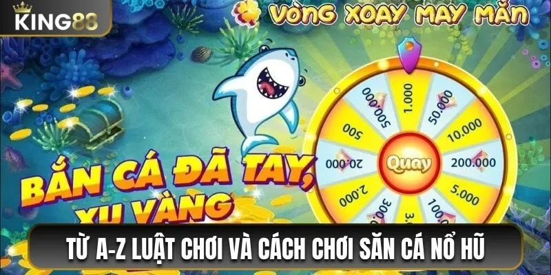Bắn Cá Nổ Hũ King88 - Săn Cá Chuẩn, Thưởng Trăm Triệu 2 Từ A-Z luật chơi và cách chơi săn cá nổ hũ